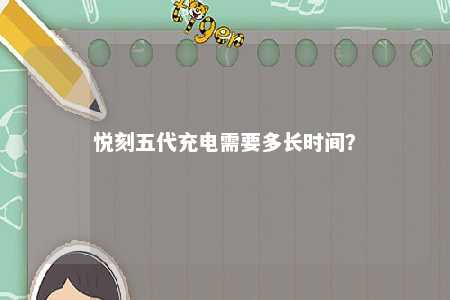 悦刻五代充电需要多长时间
？ 